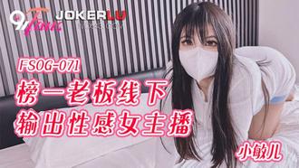  FSOG-071.小敏儿.榜一老板线下输出性感女主播.扣扣传媒x91Fans