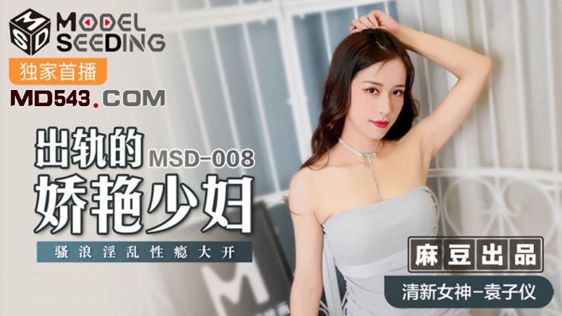  MSD008.袁子仪.出轨的妖艳少妇.骚浪淫乱性瘾大开.麻豆传媒映画