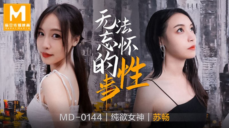  MD-0144.苏畅.无法忘怀的性事.麻豆传媒映画