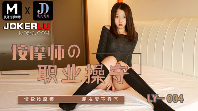  LY-004.按摩师的职业操守.情欲按摩师 朋友妻不客气.麻豆映画传媒x绝对领域