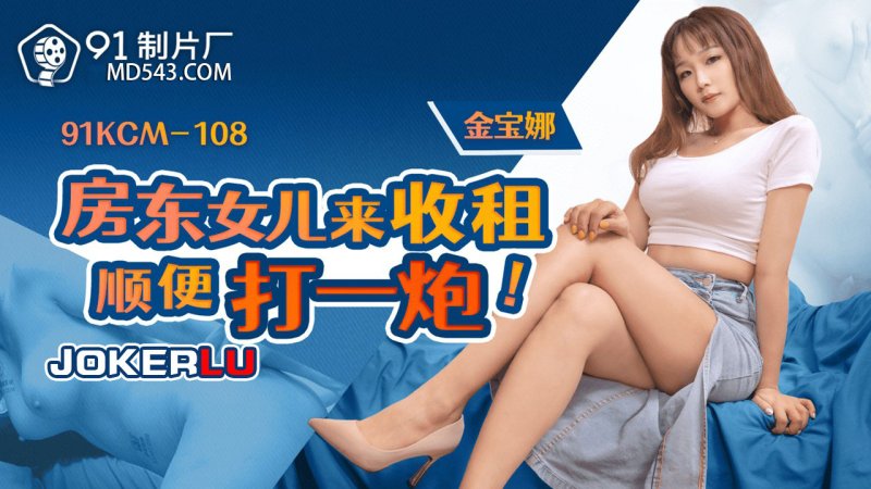  91KCM-108 金宝娜 房东女儿来收租顺便打一炮 91制片厂